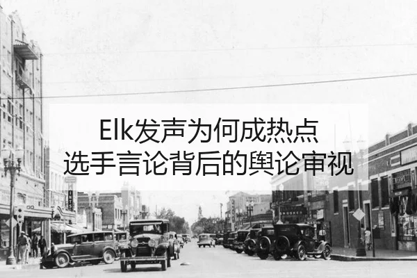 Elk发声为何成热点 选手言论背后的舆论审视